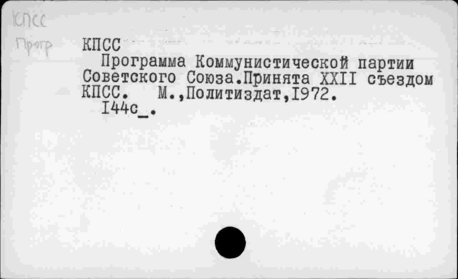 ﻿Шс
КПСС
Программа Коммунистической партии Советского Союза.Принята XXII съездом КПСС. М.»Политиздат,1972.
144с .